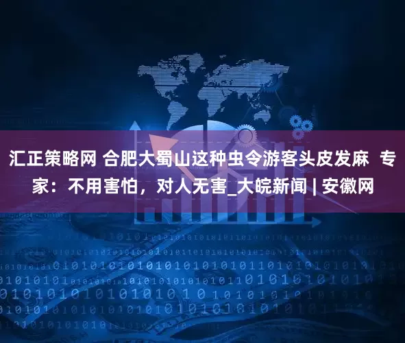 汇正策略网 合肥大蜀山这种虫令游客头皮发麻  专家：不用害怕，对人无害_大皖新闻 | 安徽网