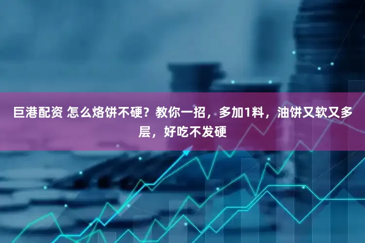 巨港配资 怎么烙饼不硬？教你一招，多加1料，油饼又软又多层，好吃不发硬