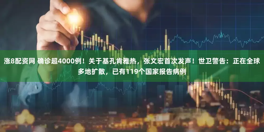 涨8配资网 确诊超4000例！关于基孔肯雅热，张文宏首次发声！世卫警告：正在全球多地扩散，已有119个国家报告病例