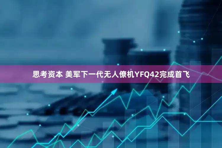 思考资本 美军下一代无人僚机YFQ42完成首飞