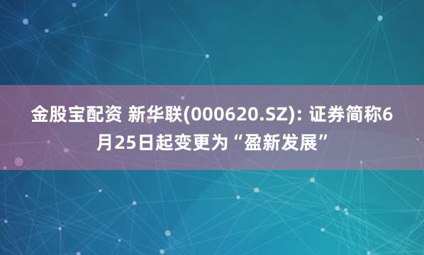 金股宝配资 新华联(000620.SZ): 证券简称6月25日起变更为“盈新发展”