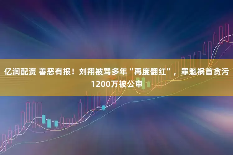 亿润配资 善恶有报！刘翔被骂多年“再度翻红”，罪魁祸首贪污1200万被公审