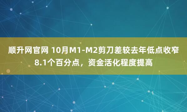 顺升网官网 10月M1-M2剪刀差较去年低点收窄8.1个百分点，资金活化程度提高