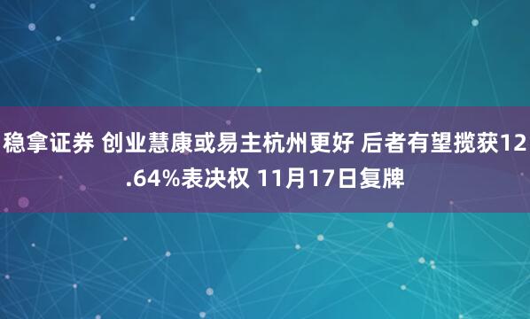 稳拿证券 创业慧康或易主杭州更好 后者有望揽获12.64%表决权 11月17日复牌