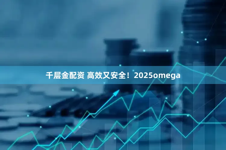 千层金配资 高效又安全！2025omega